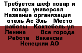 Требуется шеф-повар и повар -универсал › Название организации ­ отель Ас-Эль › Место работы ­ Коктебель ул Ленина 127 - Все города Работа » Вакансии   . Ненецкий АО